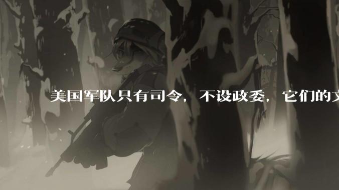 美国军队只有司令，不设政委，它们的文官治军咋实现的？